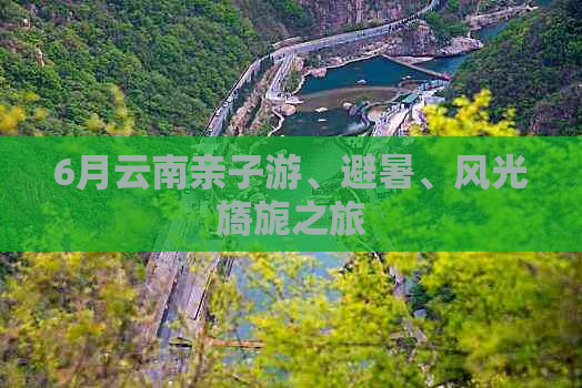 6月云南亲子游、避暑、风光旖旎之旅