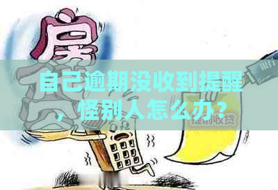 自己逾期没收到提醒，怪别人怎么办？