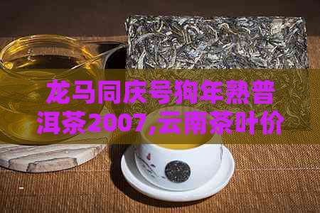 龙马同庆号狗年熟普洱茶2007,云南茶叶价格，特级圆茶饼拍卖