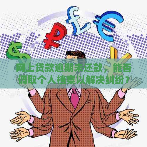 网上贷款逾期未还款，能否调取个人档案以解决纠纷？