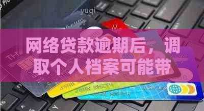 网络贷款逾期后，调取个人档案可能带来的影响及应对措