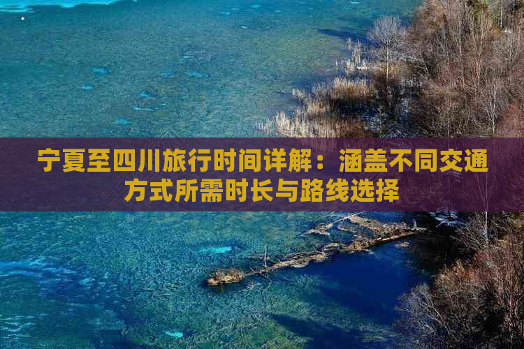 宁夏至四川旅行时间详解：涵盖不同交通方式所需时长与路线选择