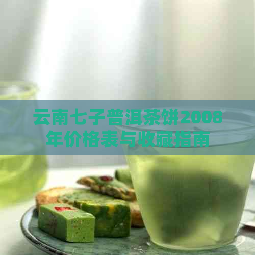 云南七子普洱茶饼2008年价格表与收藏指南