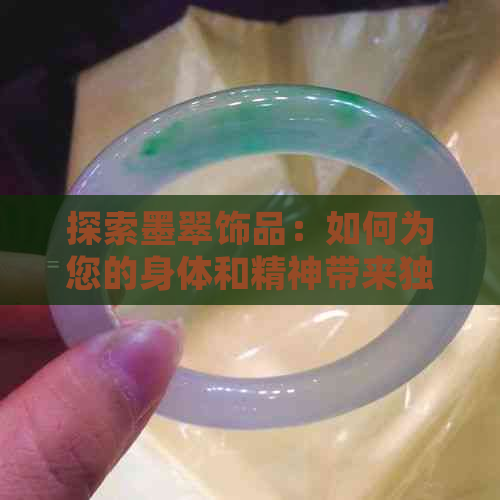 探索墨翠饰品：如何为您的身体和精神带来独特益处