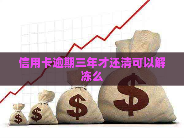 信用卡逾期三年才还清可以解冻么