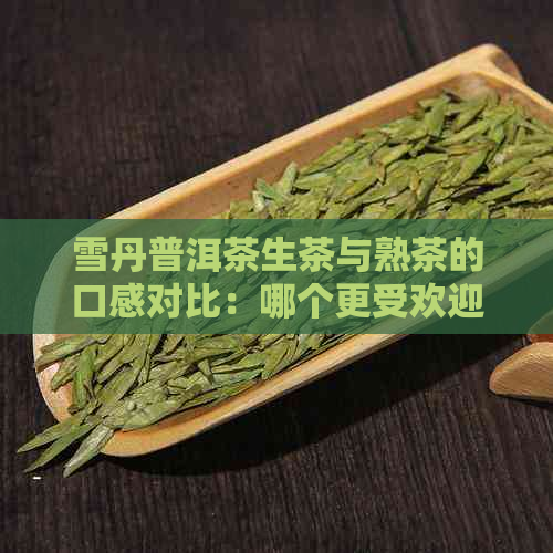 雪丹普洱茶生茶与熟茶的口感对比：哪个更受欢迎？