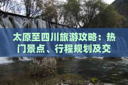 太原至四川旅游攻略：热门景点、行程规划及交通指南全解析