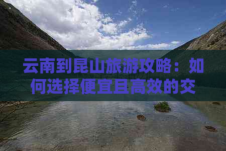 云南到昆山旅游攻略：如何选择便宜且高效的交通方式？