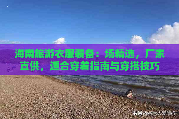 海南旅游衣服装备：场精选，厂家直供，适合穿着指南与穿搭技巧