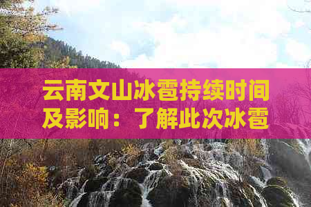 云南文山冰雹持续时间及影响：了解此次冰雹的详细信息和可能造成的影响