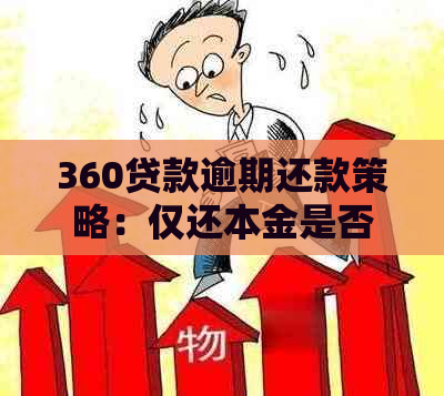 360贷款逾期还款策略：仅还本金是否可行？逾期利息如何处理？