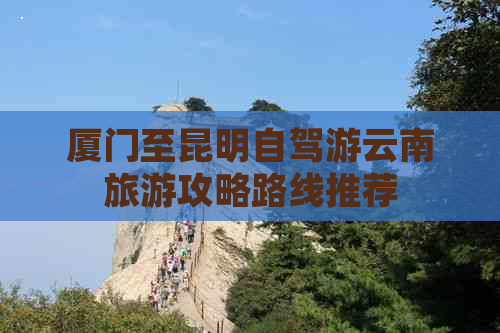 厦门至昆明自驾游云南旅游攻略路线推荐