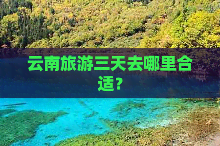 云南旅游三天去哪里合适？