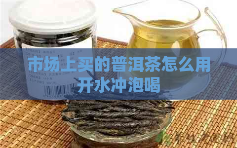 市场上买的普洱茶怎么用开水冲泡喝