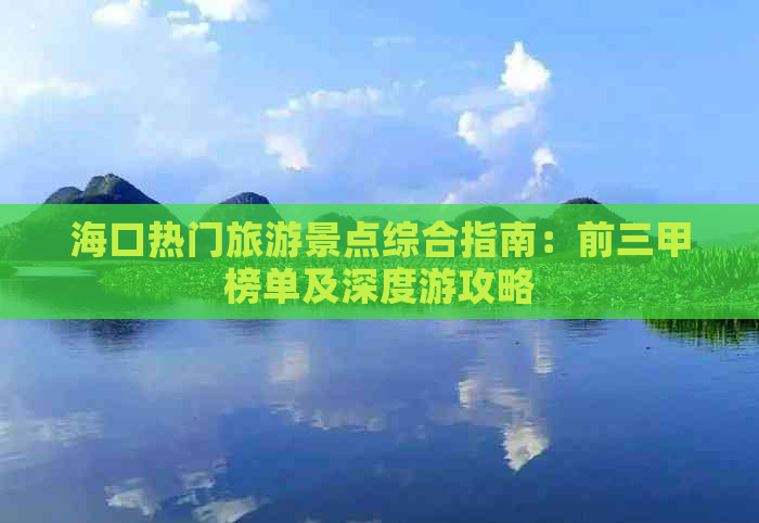 海口热门旅游景点综合指南：前三甲榜单及深度游攻略