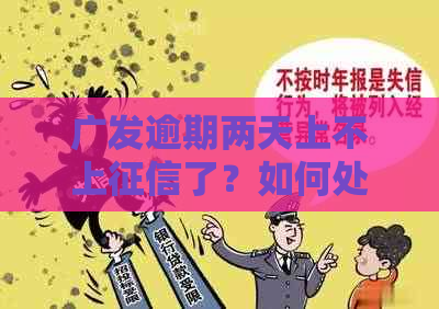 广发逾期两天上不上了？如何处理广发逾期两天上不上问题？