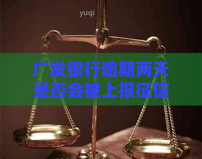 广发银行逾期两天是否会被上报？解答所有关于逾期还款和的相关问题