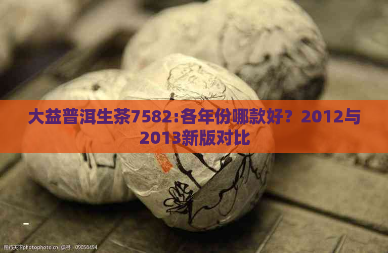 大益普洱生茶7582:各年份哪款好？2012与2013新版对比