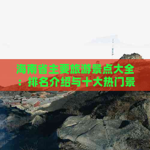 海南省主要旅游景点大全：排名介绍与十大热门景点精选