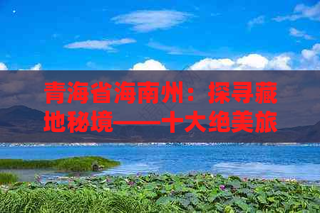 青海省海南州：探寻藏地秘境——十大绝美旅游景点盘点