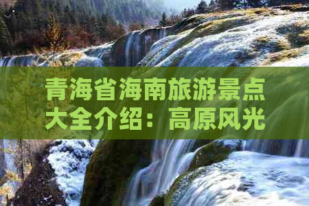 青海省海南旅游景点大全介绍：高原风光、民族风情、历史遗迹一网打尽