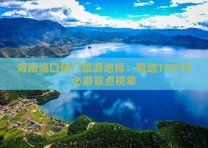 海南海口热门旅游地标：精选TOP10必游景点榜单