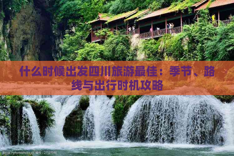 什么时候出发四川旅游更佳：季节、路线与出行时机攻略