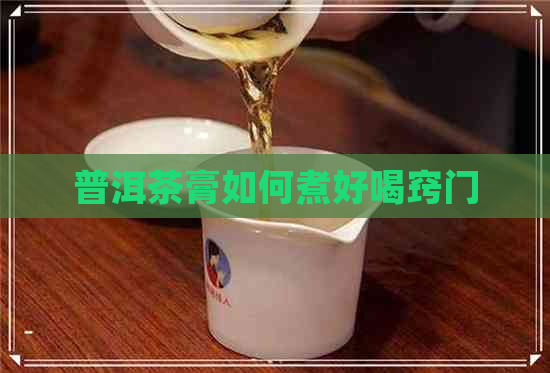 普洱茶膏如何煮好喝窍门