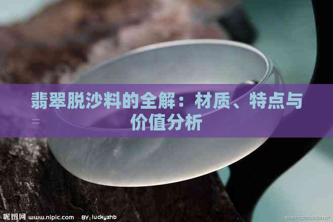 翡翠脱沙料的全解：材质、特点与价值分析