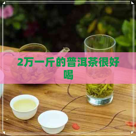 2万一斤的普洱茶很好喝