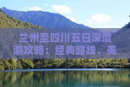 兰州至四川五日深度游攻略：经典路线、美食推荐与实用指南