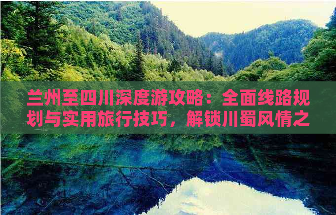 兰州至四川深度游攻略：全面线路规划与实用旅行技巧，解锁川蜀风情之旅