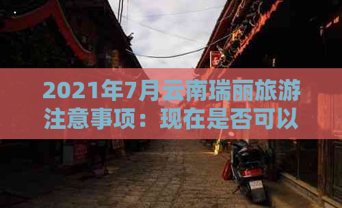 2021年7月云南瑞丽旅游注意事项：现在是否可以前往以及如何安全旅行？