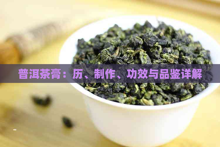 普洱茶膏：历、制作、功效与品鉴详解