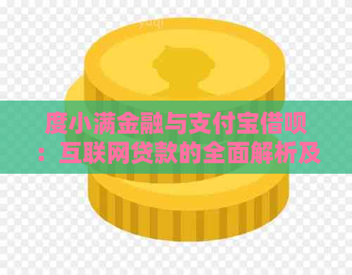 度小满金融与支付宝借呗：互联网贷款的全面解析及其特点比较