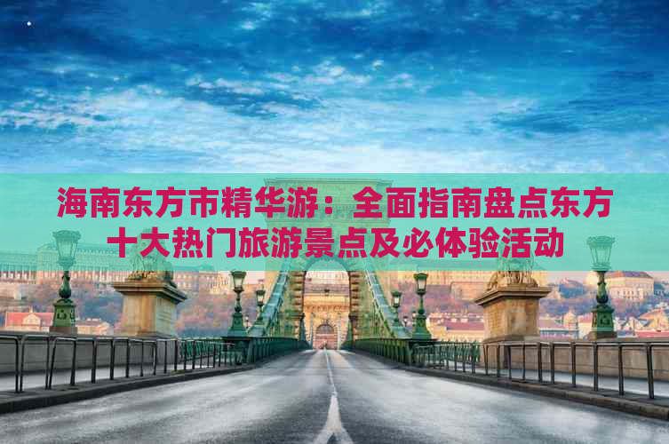 海南东方市精华游：全面指南盘点东方十大热门旅游景点及必体验活动