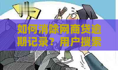 如何消除网商贷逾期记录？用户搜索问题的全面解答