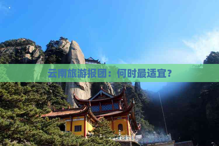 云南旅游报团：何时最适宜？