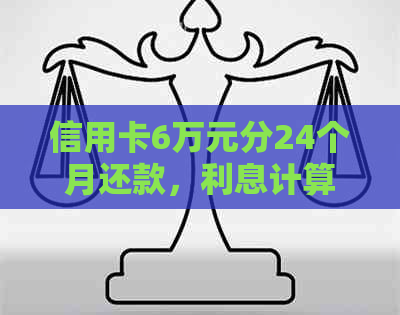 信用卡6万元分24个月还款，利息计算与总还款额是多少？