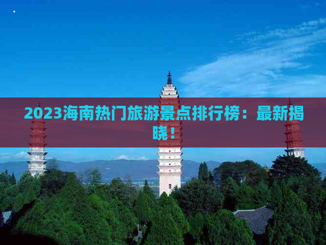 2023海南热门旅游景点排行榜：最新揭晓！