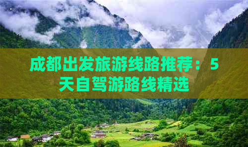 成都出发旅游线路推荐：5天自驾游路线精选