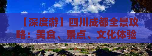 【深度游】四川成都全景攻略：美食、景点、文化体验一站式指南