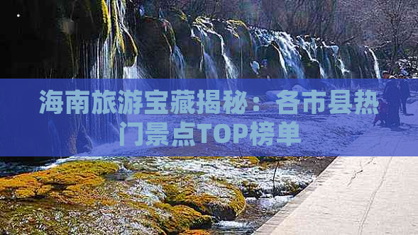 海南旅游宝藏揭秘：各市县热门景点TOP榜单