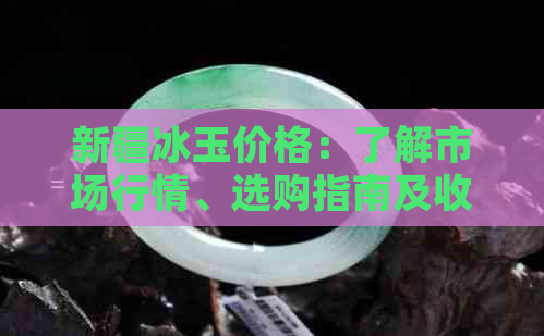 新疆冰玉价格：了解市场行情、选购指南及收藏价值全解析