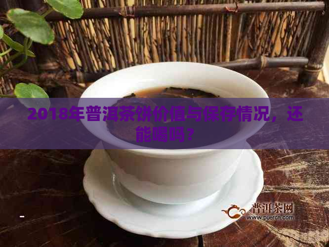 2018年普洱茶饼价值与保存情况，还能喝吗？