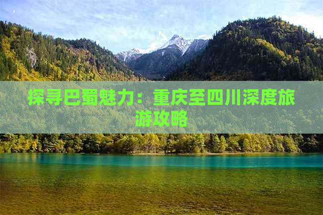 探寻巴蜀魅力：重庆至四川深度旅游攻略