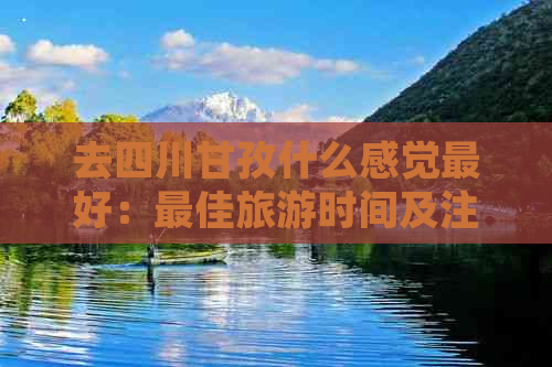 去四川甘孜什么感觉更好：更佳旅游时间及注意事项