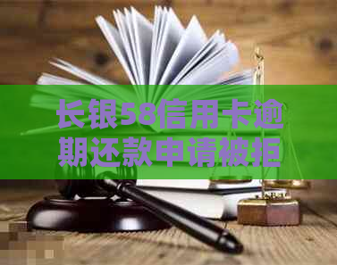 长银58信用卡逾期还款申请被拒，如何应对及解决办法全面解析