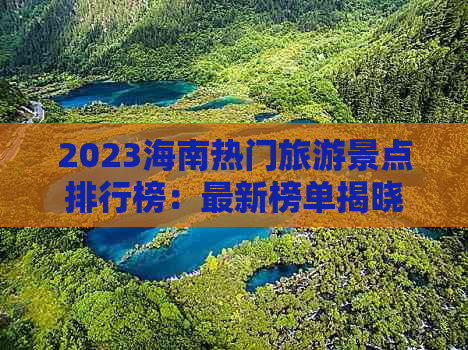 2023海南热门旅游景点排行榜：最新榜单揭晓热门地标