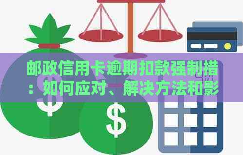 邮政信用卡逾期扣款强制措：如何应对、解决方法和影响分析